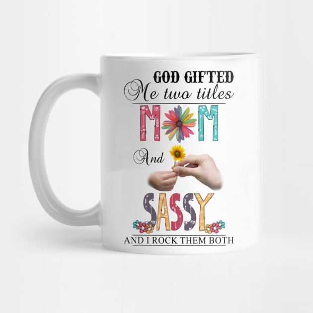 God Gifted Me Two Titles Mom And Sassy And I Rock Them Both Wildflowers Valentines Mothers Day by KIMIKA